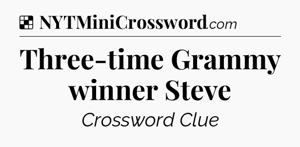 Solution: Three-time Grammy winner Steve - NYT Crossword