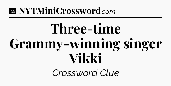 Three-time Grammy-winning singer Vikki - LA Times Crossword