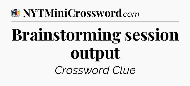 Brainstorming session output Crossword Clue