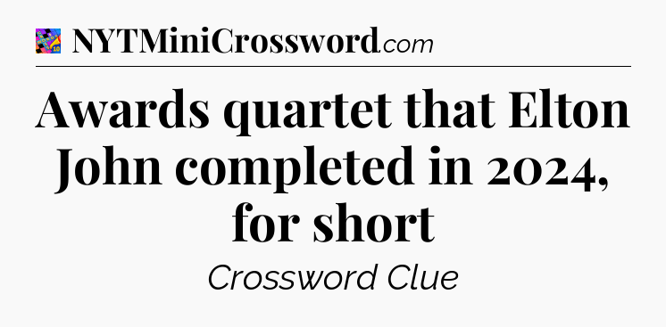 Awards quartet that Elton John completed in 2024, for short Crossword Clue