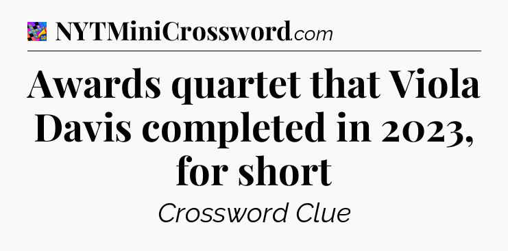 Awards quartet that Viola Davis completed in 2023, for short Crossword Clue