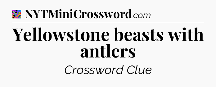 Yellowstone beasts with antlers Crossword Clue