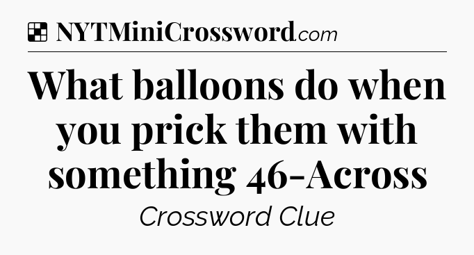 Solution: What balloons do when you prick them with something 46-Across - NYT Crossword