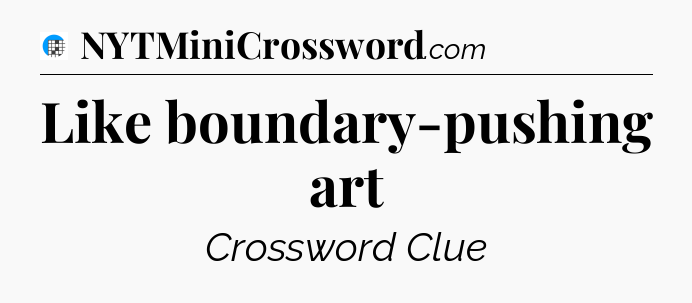 Like boundary-pushing art Crossword Clue