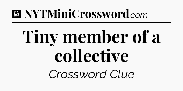 Tiny member of a collective - LA Times Crossword