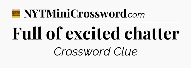 Full of excited chatter - Eugene Sheffer Crossword