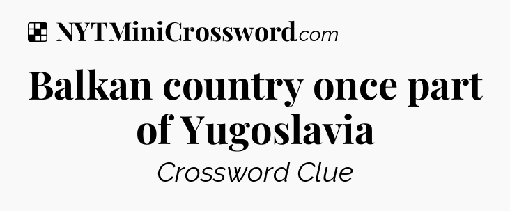 Solution: Balkan country once part of Yugoslavia - NYT Crossword