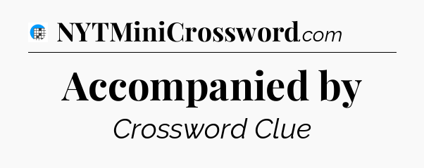 Accompanied by Crossword Clue