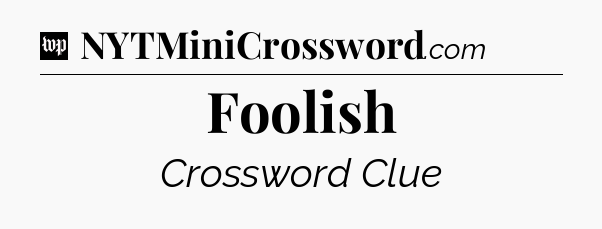 Foolish Crossword Clue
