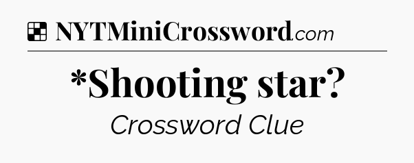 Solution: *Shooting star - NYT Crossword