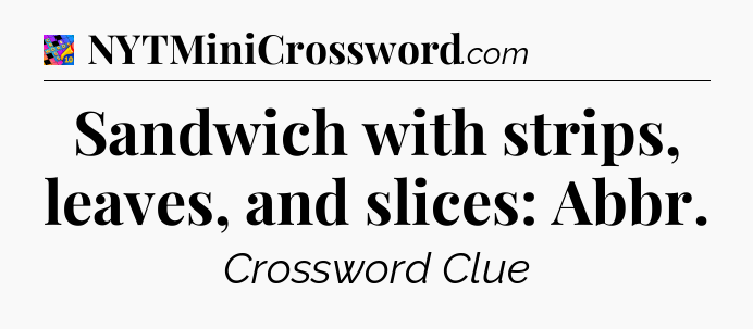 Sandwich with strips, leaves, and slices: Abbr Crossword Clue