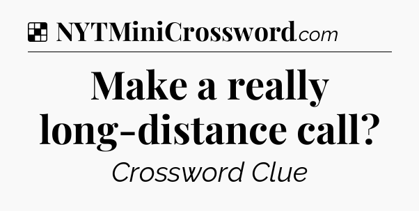 Solution: Make a really long-distance call - NYT Crossword
