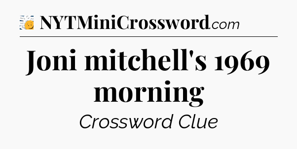 Joni mitchell's 1969 morning - 7 Little Words