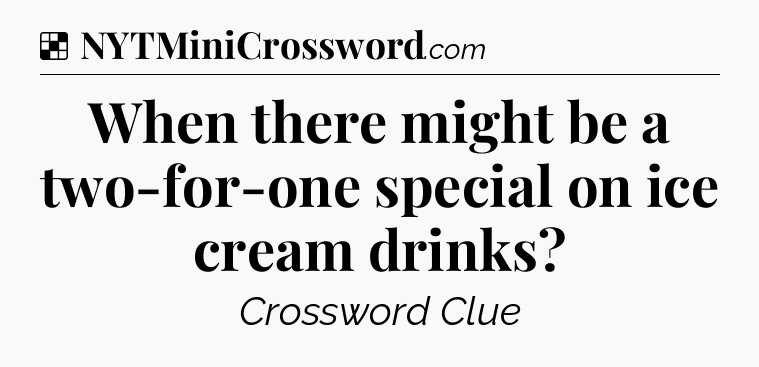 Solution: When there might be a two-for-one special on ice cream drinks - NYT Crossword