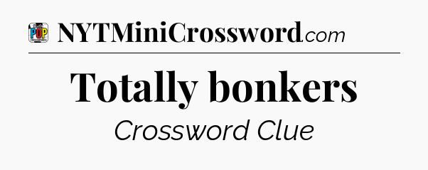 Totally bonkers Crossword Clue