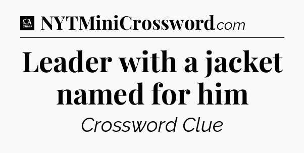 Leader with a jacket named for him - LA Times Crossword