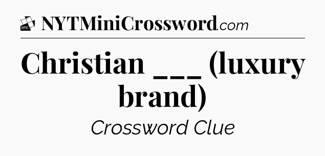Christian ___ (luxury brand) - Daily Themed Mini Crossword
