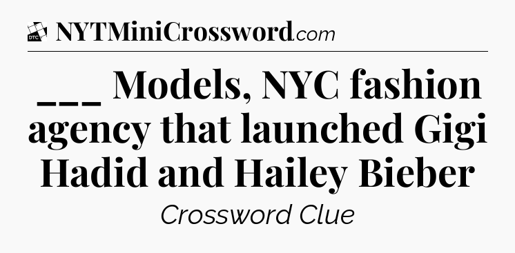 ___ Models, NYC fashion agency that launched Gigi Hadid and Hailey Bieber - Daily Themed Classic Crossword