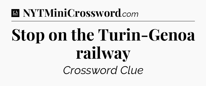Stop on the Turin-Genoa railway - LA Times Crossword