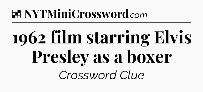 Solution: 1962 film starring Elvis Presley as a boxer - NYT Crossword