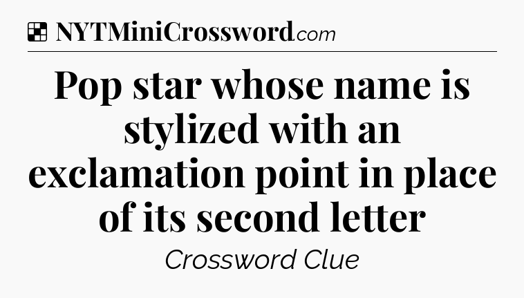 Solution: Pop star whose name is stylized with an exclamation point in place of its second letter - NYT Crossword