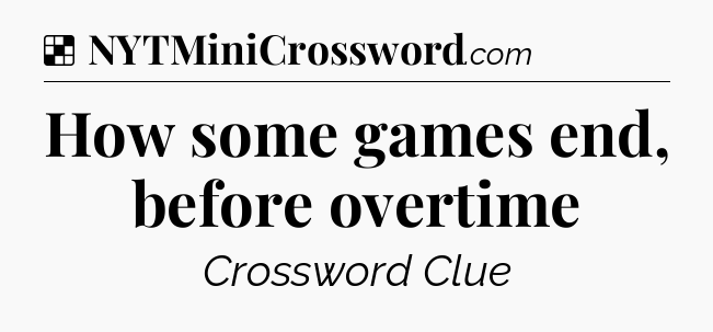 Solution: How some games end, before overtime - NYT Crossword
