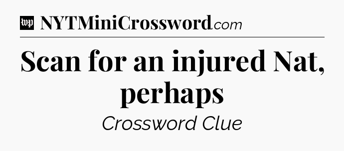 Scan for an injured Nat, perhaps Crossword Clue