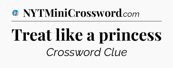 Treat like a princess Crossword Clue