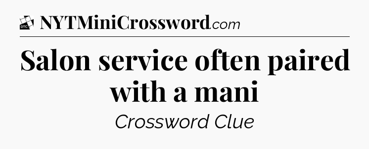 Salon service often paired with a mani - Daily Themed Classic Crossword