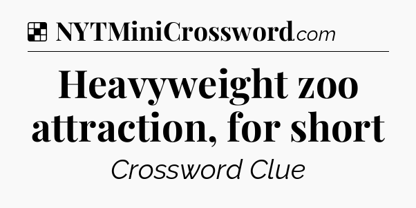 Solution: Heavyweight zoo attraction, for short - NYT Crossword