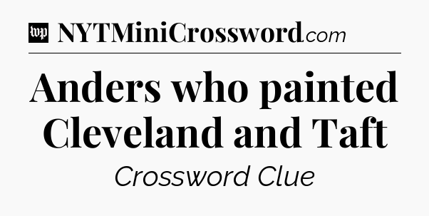Anders who painted Cleveland and Taft Crossword Clue