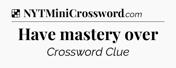 Solution: Have mastery over - NYT Crossword