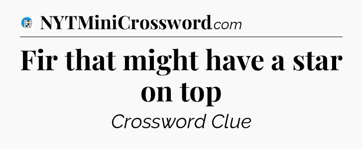 Fir that might have a star on top Crossword Clue