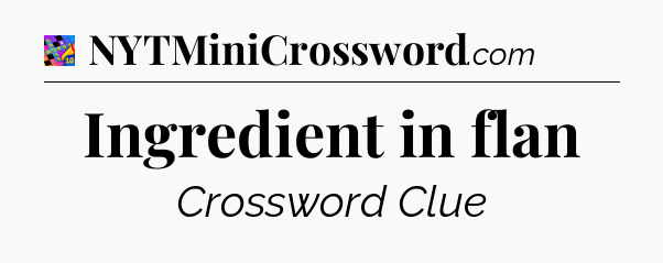 Ingredient in flan Crossword Clue
