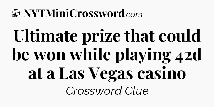 Ultimate prize that could be won while playing 42d at a Las Vegas casino - Daily Themed Classic Crossword