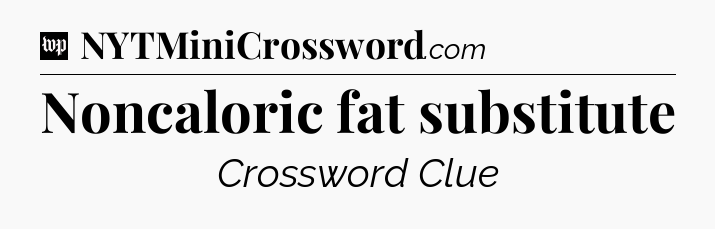 Noncaloric fat substitute Crossword Clue