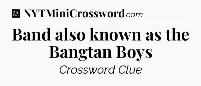 Band also known as the Bangtan Boys - LA Times Crossword