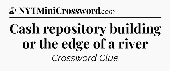 Cash repository building or the edge of a river - Daily Themed Classic Crossword