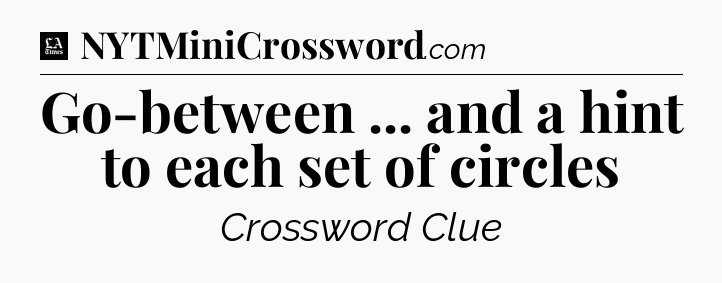 Go-between ... and a hint to each set of circles - LA Times Crossword