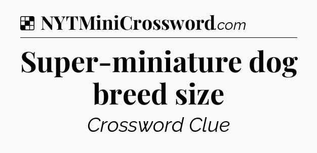 Solution: Super-miniature dog breed size - NYT Crossword
