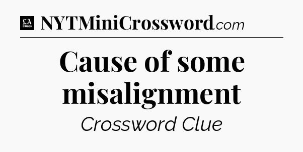 Cause of some misalignment - LA Times Crossword