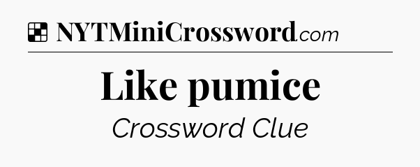Solution: Like pumice - NYT Crossword