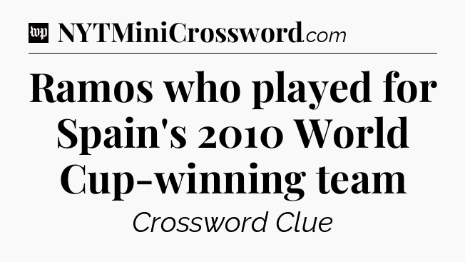 Ramos who played for Spain's 2010 World Cup-winning team Crossword Clue