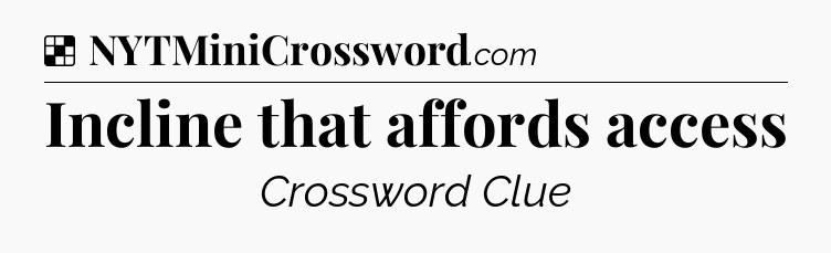 Solution: Incline that affords access - NYT Crossword