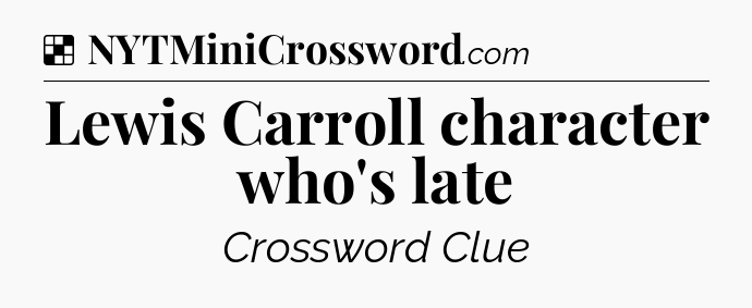 Solution: Lewis Carroll character who's late - NYT Crossword