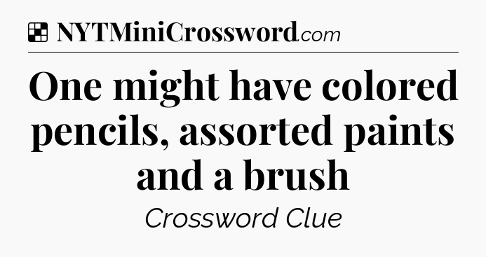 Solution: One might have colored pencils, assorted paints and a brush - NYT Crossword