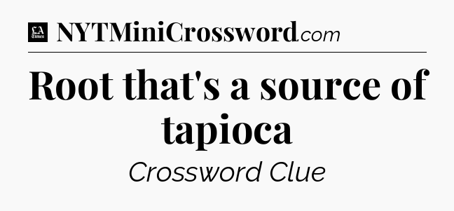 Root that's a source of tapioca - LA Times Crossword