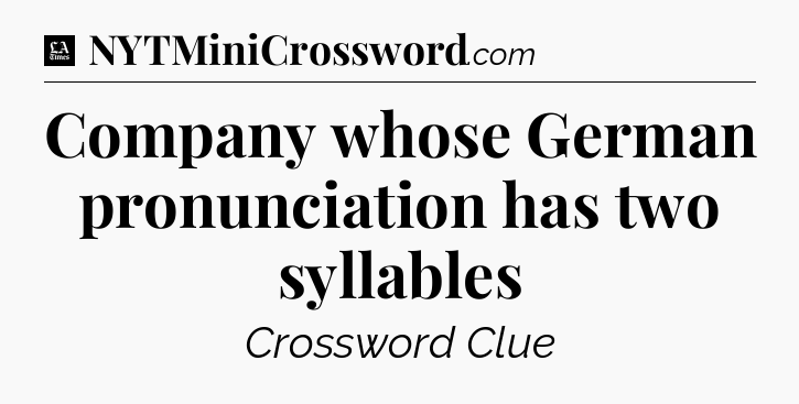 Company whose German pronunciation has two syllables - LA Times Crossword