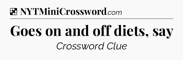 Solution: Goes on and off diets, say - NYT Crossword
