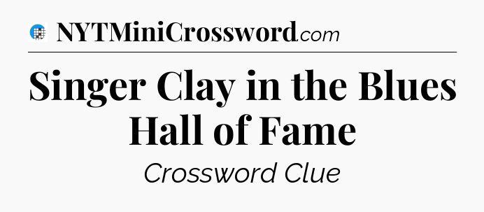 Singer Clay in the Blues Hall of Fame Crossword Clue